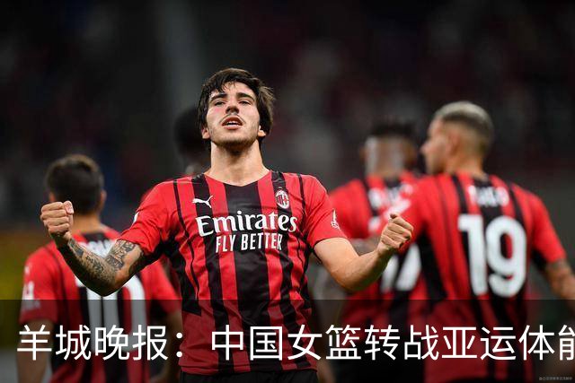 羊城晚报：中国女篮转战亚运体能承压 韩旭离队杨舒予压力更大
