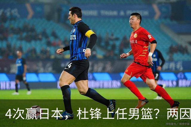 4次赢日本，杜锋上任男篮？两因素关键，曾主动请缨，曾大胜33分