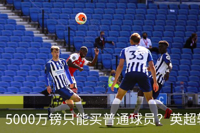 5000万镑只能买普通球员？英超转会市场彻底疯了